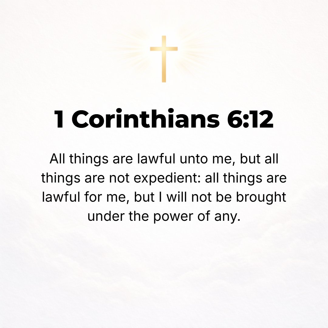 1 Corinthians 6:12 - Everything is permissible (allowable and lawful) for me; but not all things are helpful (good for me to do, expedient and profitable when considered with oth...