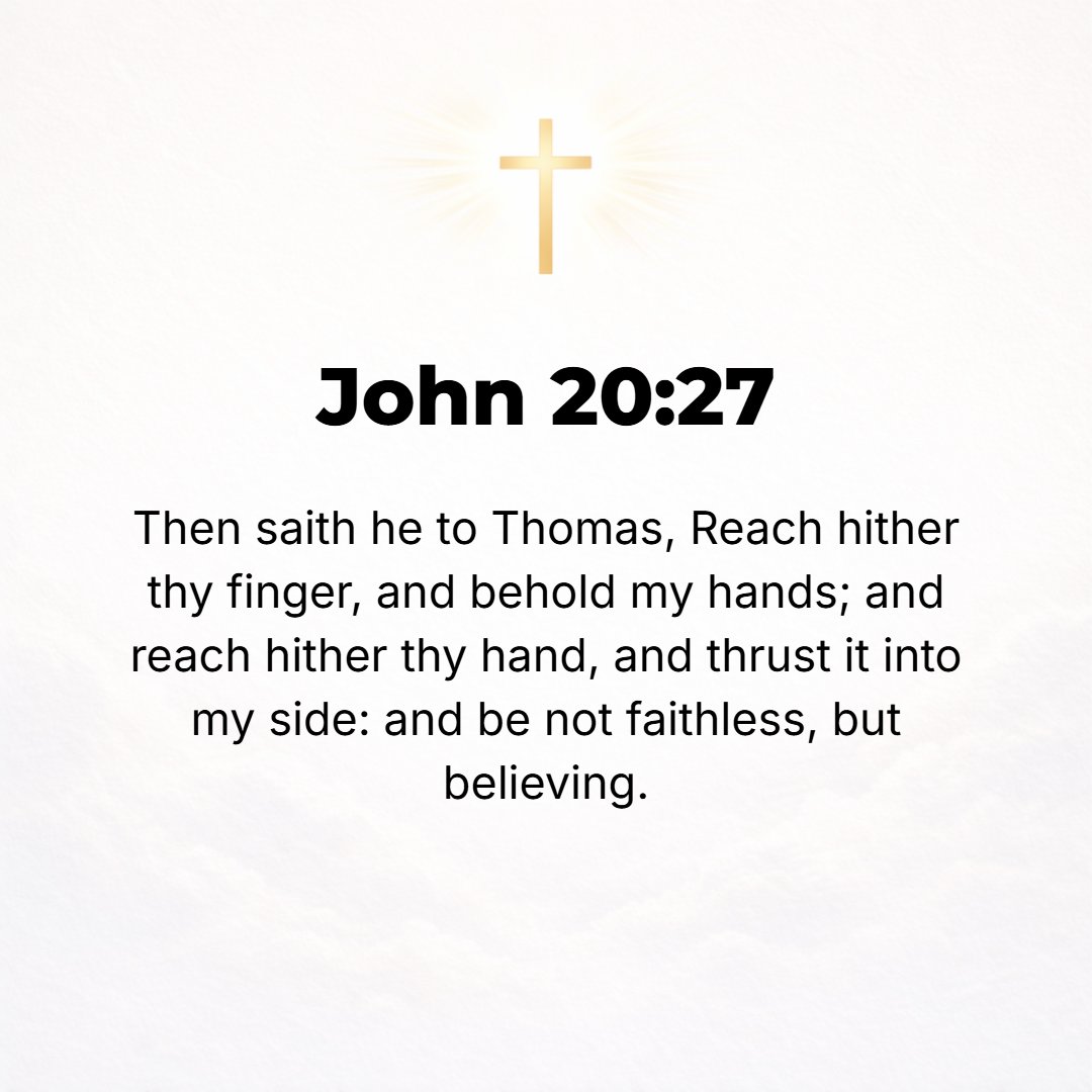 John 20:27 - Then He said to Thomas, Reach out your finger here, and see My hands; and put out your hand and place [it] in My side. Do not be faithless and incredulous, b...