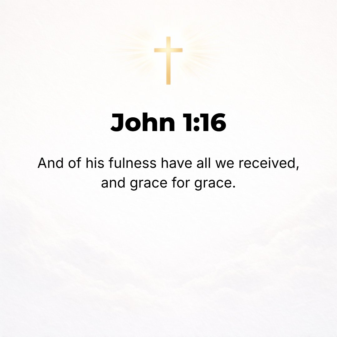 John 1:16 - For out of His fullness (abundance) we have all received [all had a share and we were all supplied with] one grace after another and spiritual blessing upon ...