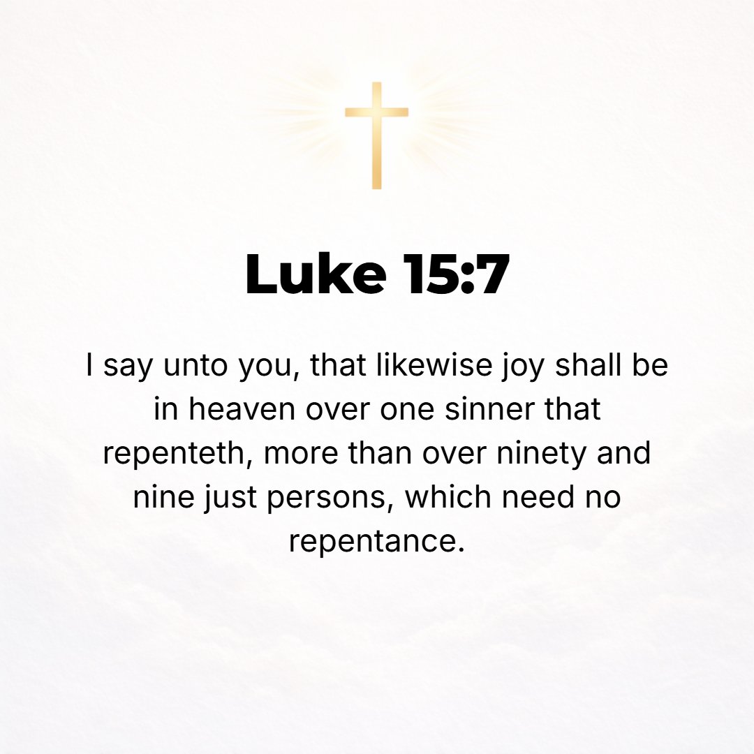 Luke 15:7 - Thus, I tell you, there will be more joy in heaven over one [especially] wicked person who repents (changes his mind, abhorring his errors and misdeeds, and ...
