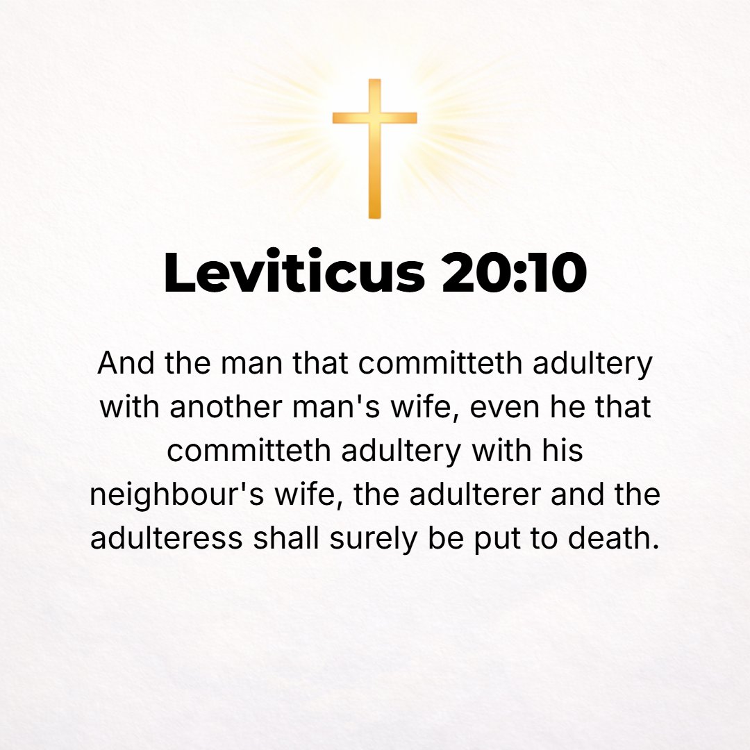 Leviticus 20:10 - The man who commits adultery with another's wife, even his neighbor's wife, the adulterer and the adulteress shall surely be put to death. [John 8:4-11.]