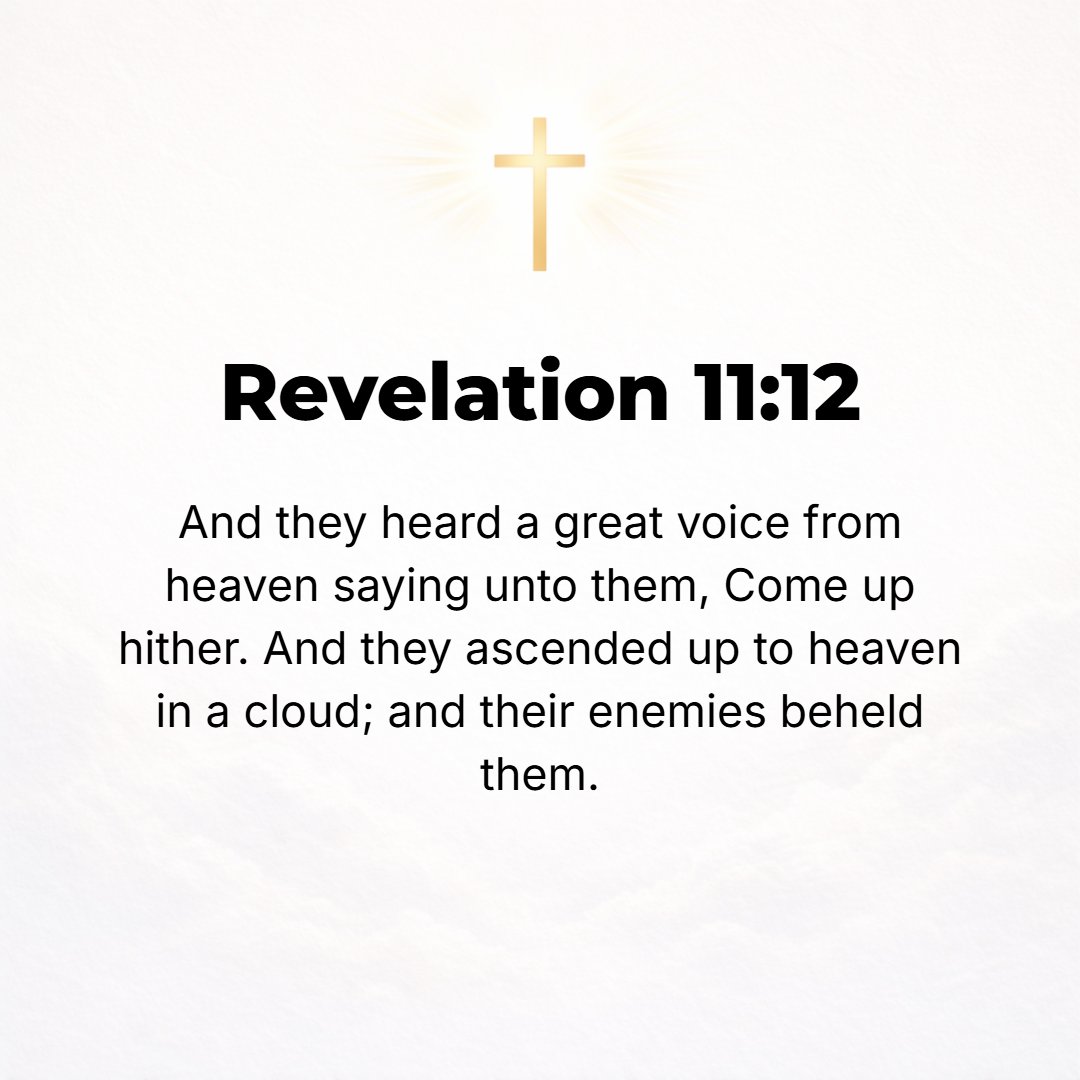Revelation 11:12 - Then [the two witnesses] heard a strong voice from heaven calling to them, Come up here! And before the very eyes of their enemies they ascended into heaven ...