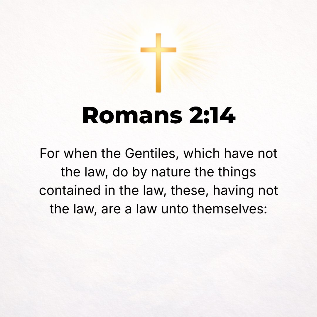Romans 2:14 - When Gentiles who have not the [divine] Law do instinctively what the Law requires, they are a law to themselves, since they do not have the Law.