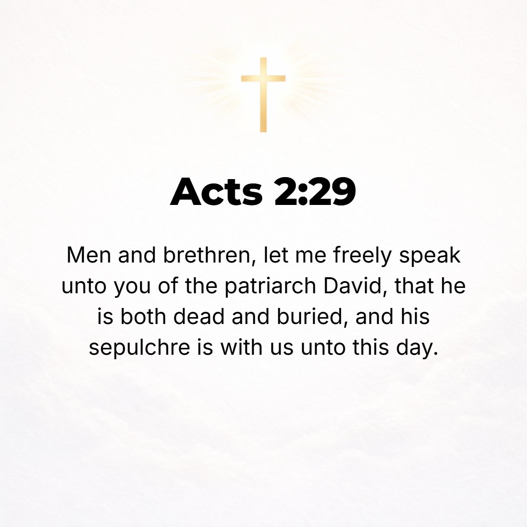 Acts 2:29 - Brethren, it is permitted me to tell you confidently and with freedom concerning the patriarch David that he both died and was buried, and his tomb is with u...