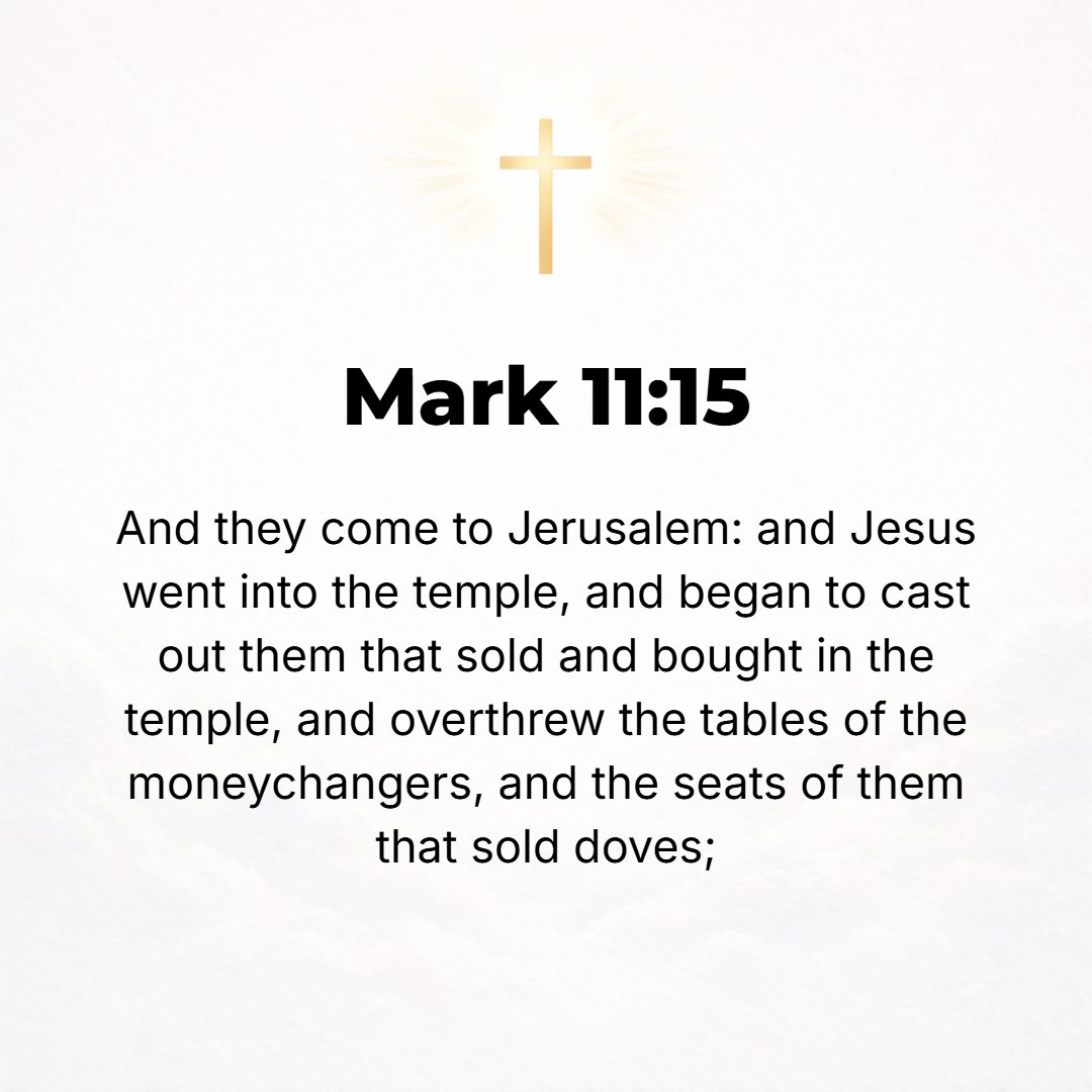 Mark 11:15 - And they came to Jerusalem. And He went into the temple [area, the porches and courts] and began to drive out those who sold and bought in the temple area, a...