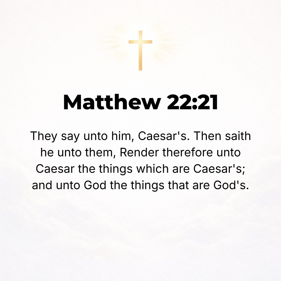 Matthew 22:21 - They said, Caesar's. Then He said to them, Pay therefore to Caesar the things that are due to Caesar, and pay to God the things that are due to God.