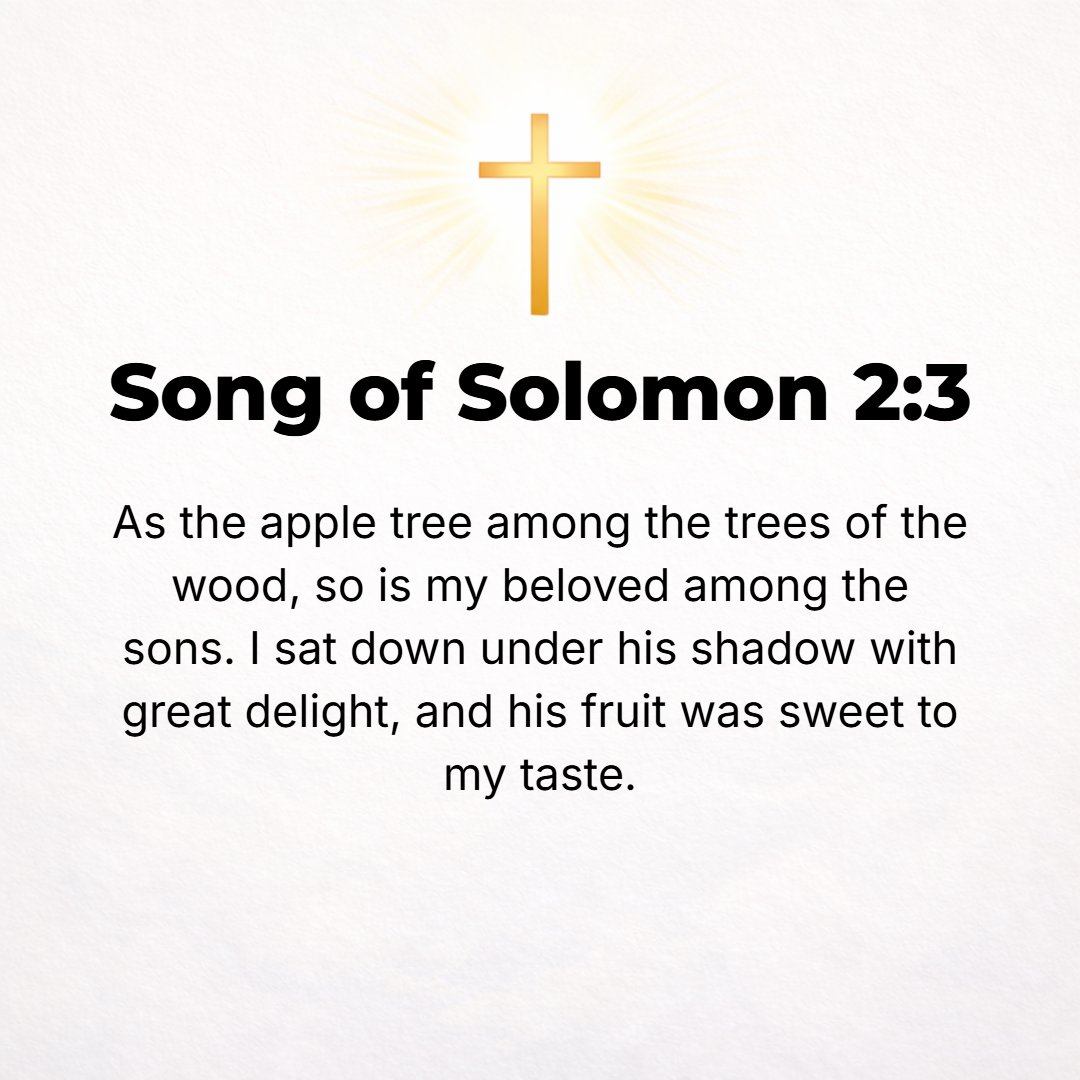 Song of Solomon 2:3 - Like an apple tree among the trees of the wood, so is my beloved [shepherd] among the sons [cried the girl]! Under his shadow I delighted to sit, and his fru...
