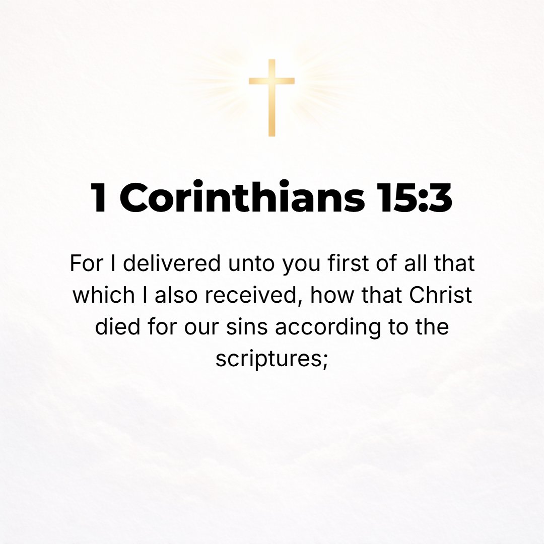 1 Corinthians 15:3 - For I passed on to you first of all what I also had received, that Christ (the Messiah, the Anointed One) died for our sins in accordance with [what] the Scr...