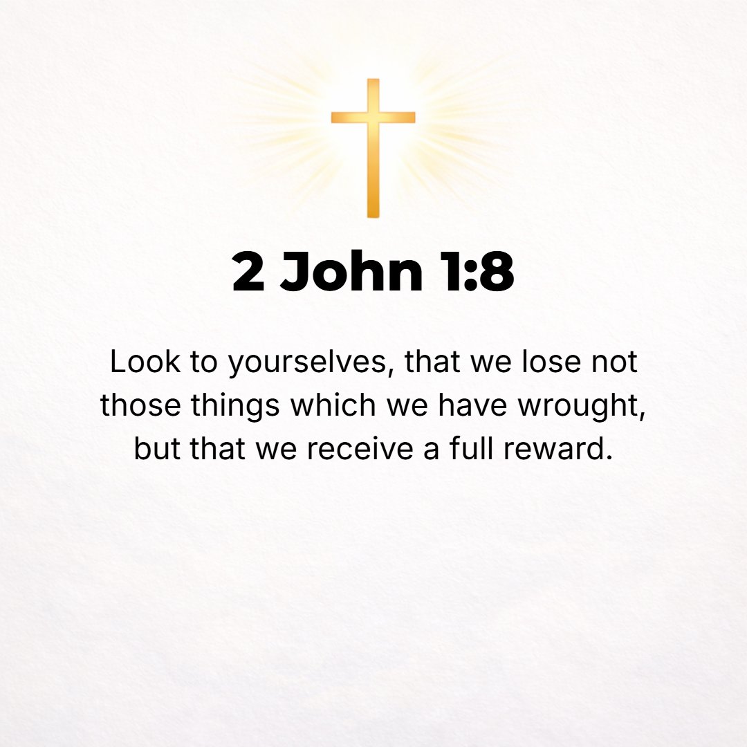 2 John 1:8 - Look to yourselves (take care) that you may not lose (throw away or destroy) all that we and you have labored for, but that you may [persevere until you] win...