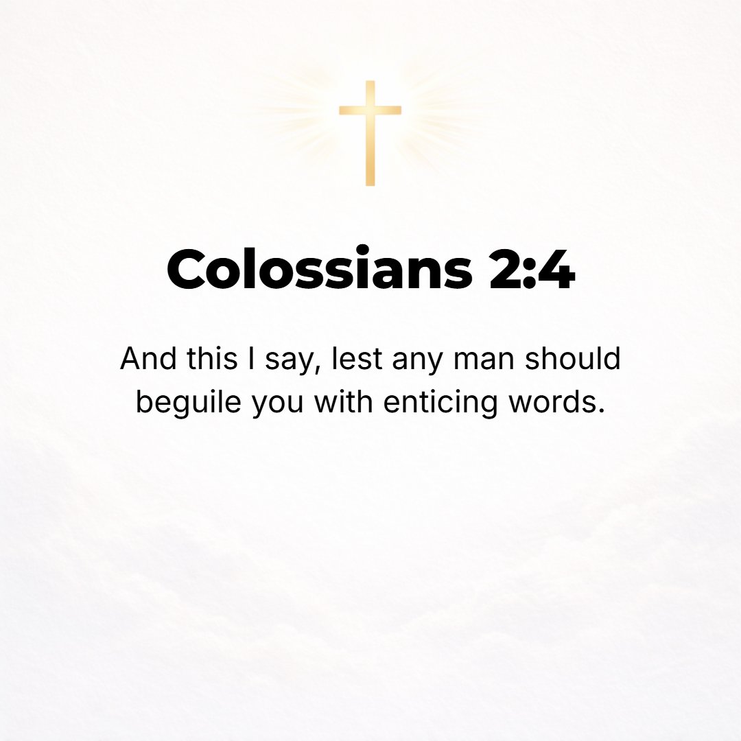 Colossians 2:4 - I say this in order that no one may mislead and delude you by plausible and persuasive and attractive arguments and beguiling speech.