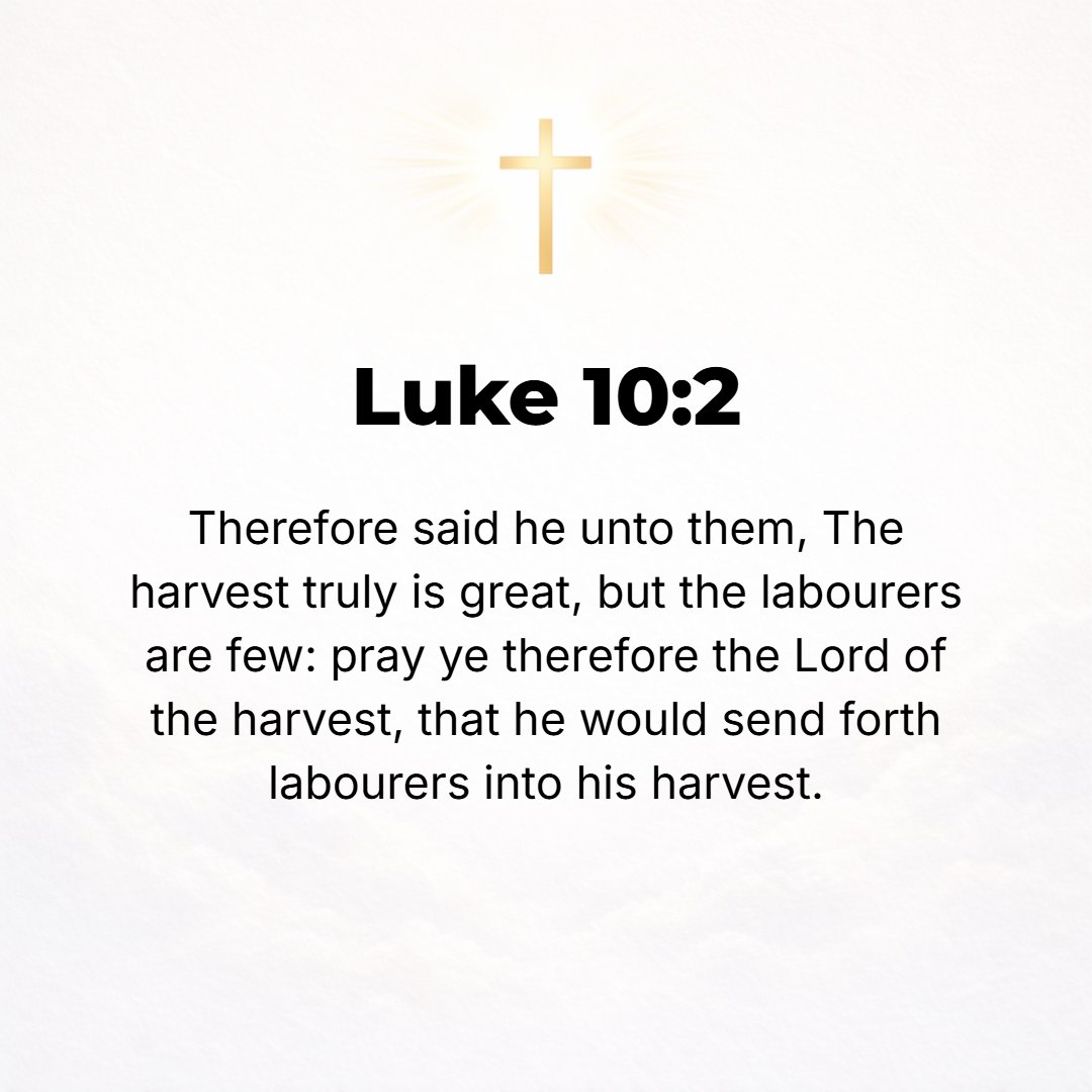 Luke 10:2 - And He said to them, The harvest indeed is abundant [there is much ripe grain], but the farmhands are few. Pray therefore the Lord of the harvest to send out...