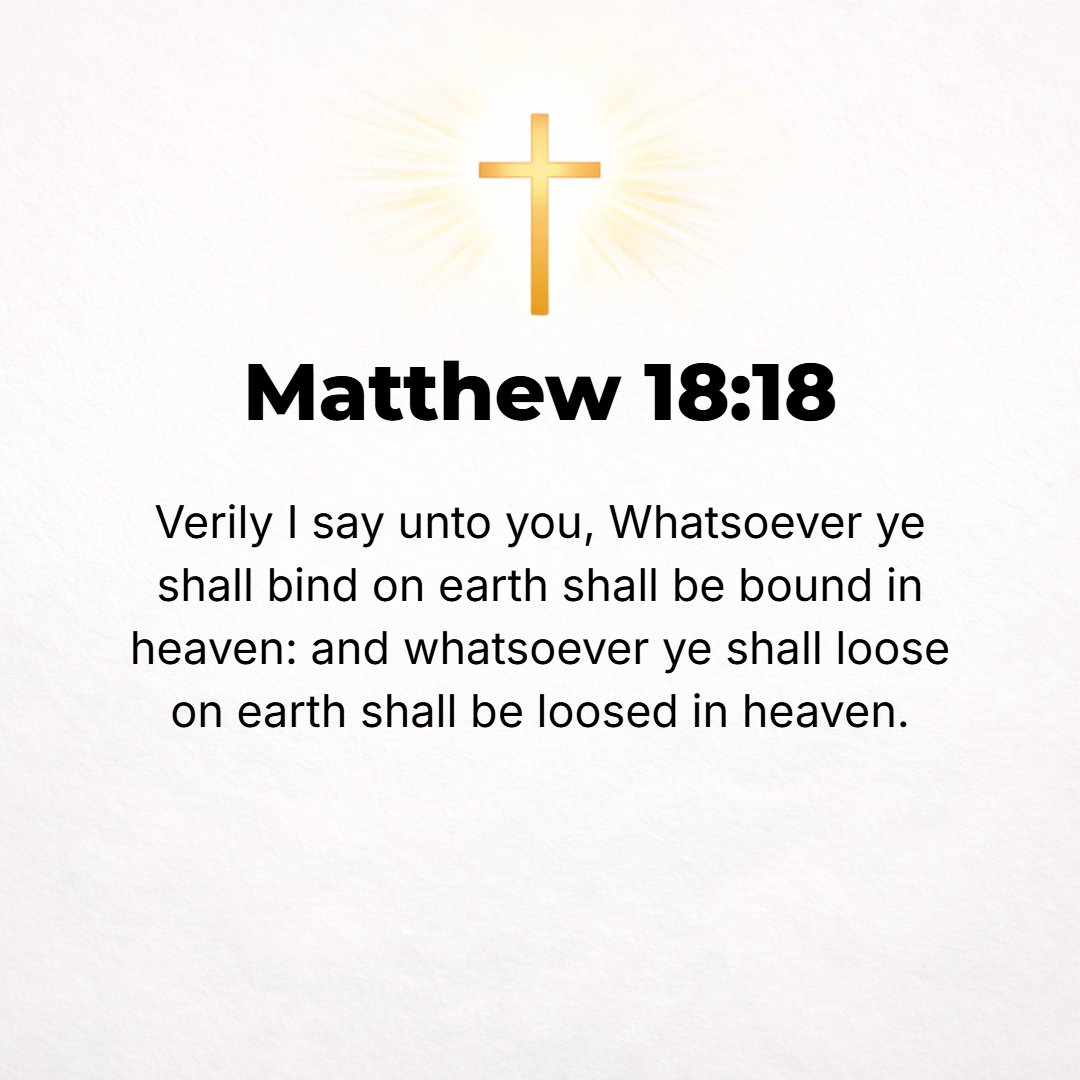 Matthew 18:18 - Truly I tell you, whatever you forbid and declare to be improper and unlawful on earth must be what is already forbidden in heaven, and whatever you permit a...