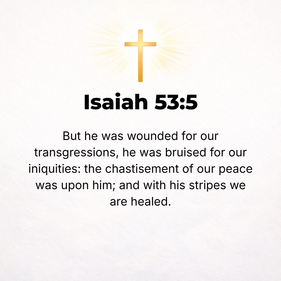 Isaiah 53:5 - But He was wounded for our transgressions, He was bruised for our guilt and iniquities; the chastisement [needful to obtain] peace and well-being for us was ...