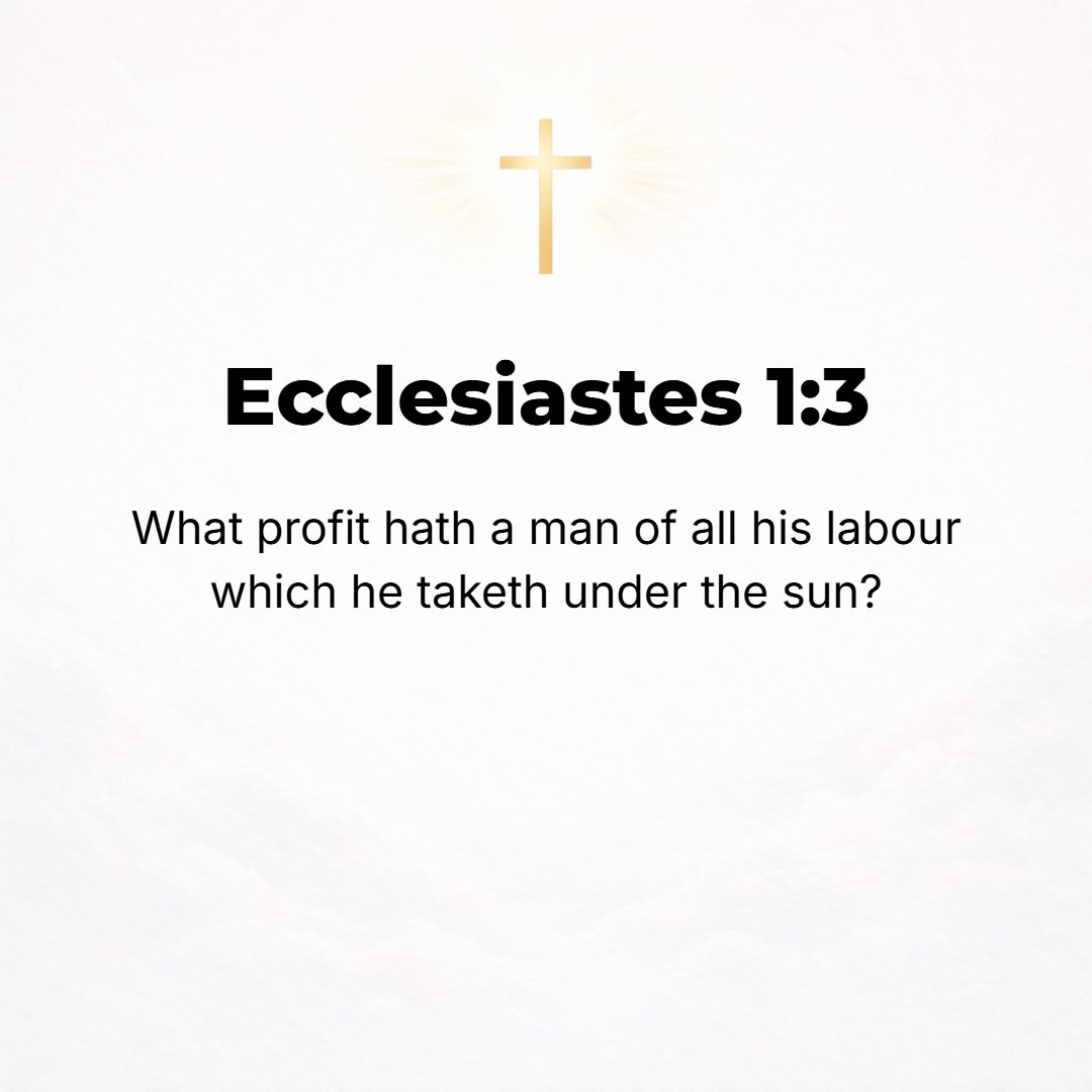 Ecclesiastes 1:3 - What profit does man have left from all his toil at which he toils under the sun? [Is life worth living?]
