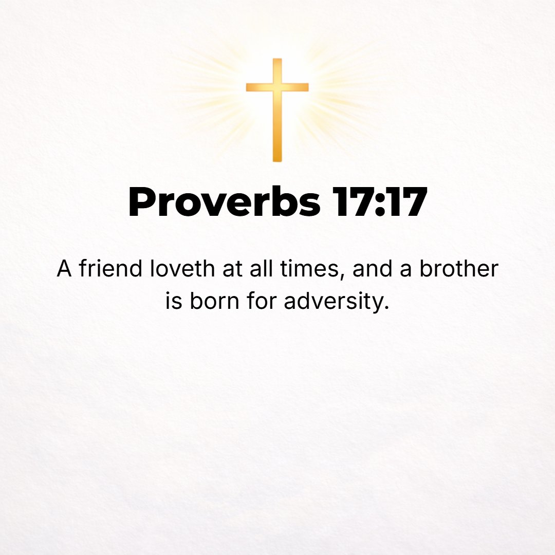Proverbs 17:17 - A friend loves at all times, and is born, as is a brother, for adversity.