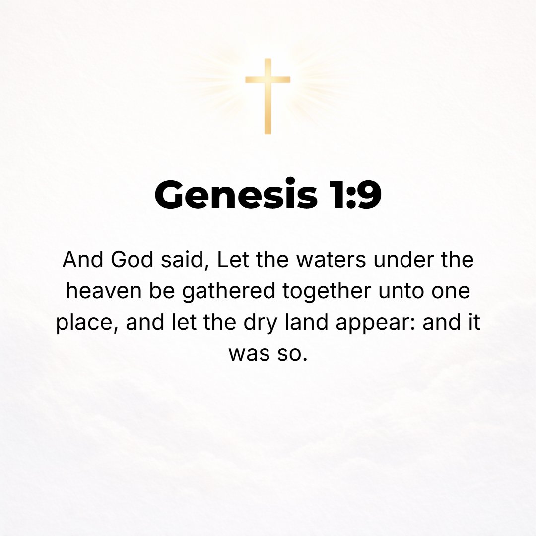 Genesis 1:9 - And God said, Let the waters under the heavens be collected into one place [of standing], and let the dry land appear. And it was so.