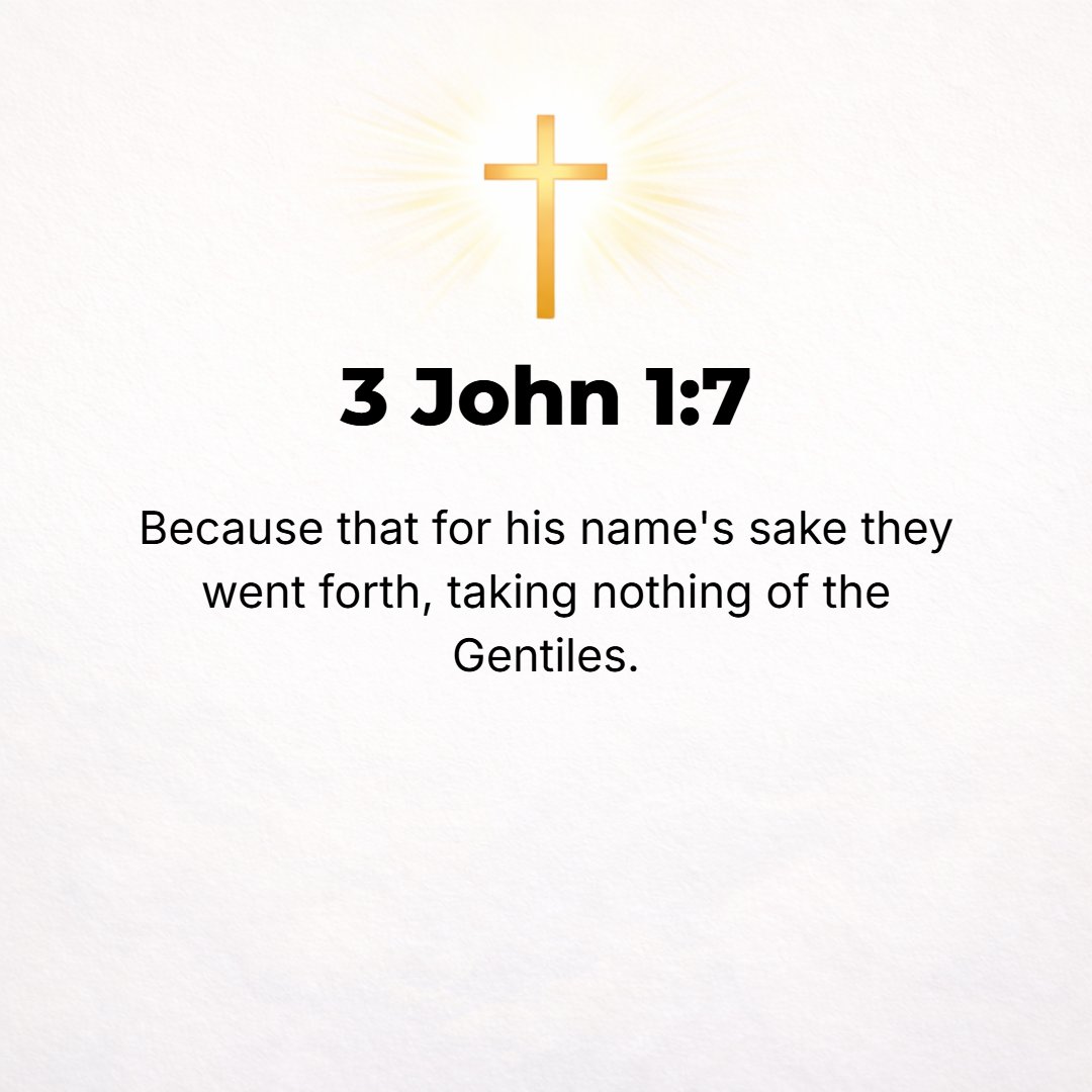 3 John 1:7 - For these [traveling missionaries] have gone out for the Name's sake (for His sake) and are accepting nothing from the Gentiles (the heathen, the non-Israeli...