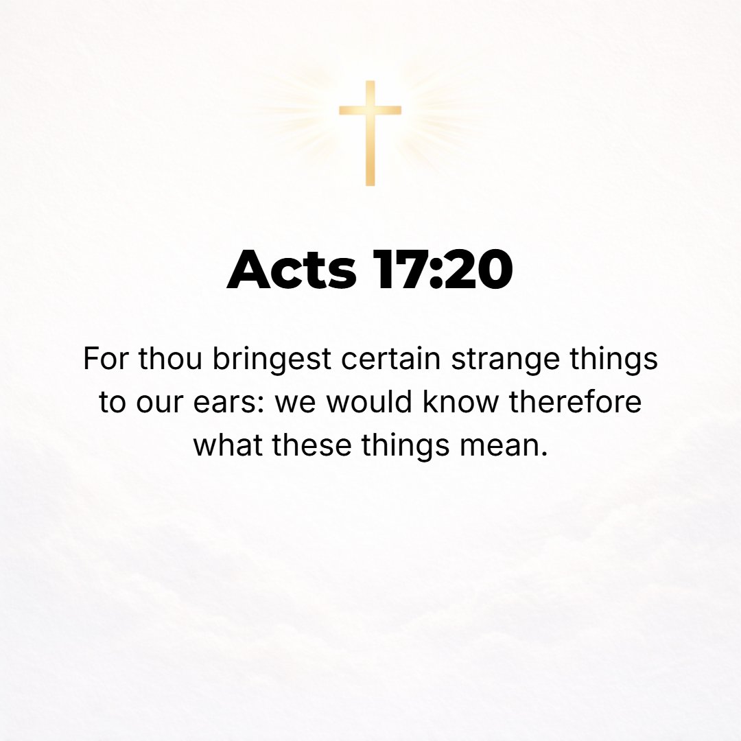 Acts 17:20 - For you set forth some startling things, foreign and strange to our ears; we wish to know therefore just what these things mean--