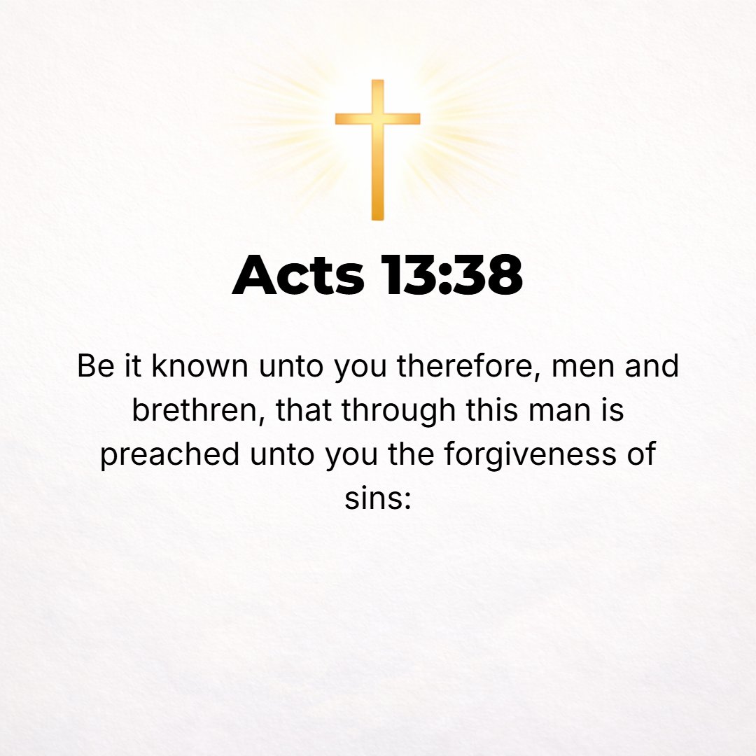 Acts 13:38 - So let it be clearly known and understood by you, brethren, that through this Man forgiveness and removal of sins is now proclaimed to you;