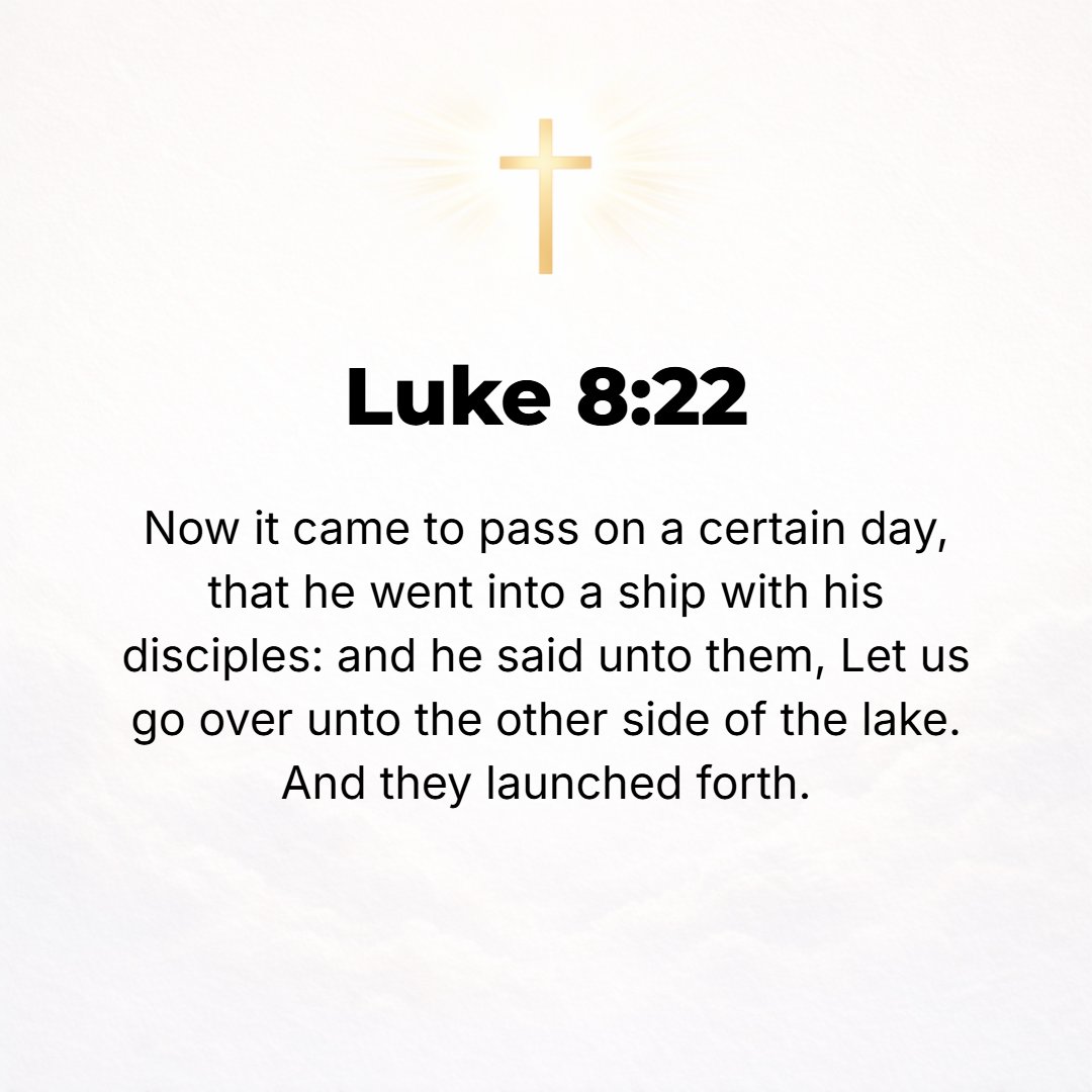 Luke 8:22 - One of those days He and His disciples got into a boat, and He said to them, Let us go across to the other side of the lake. So they put out to sea.