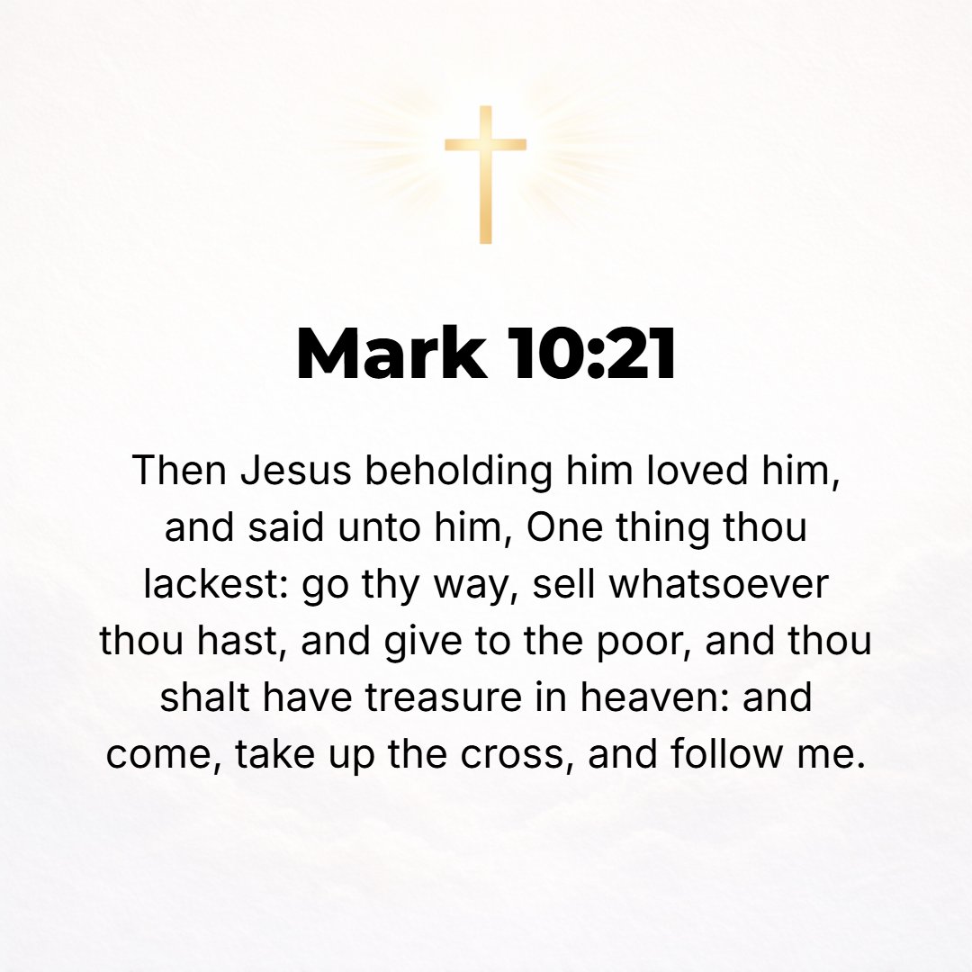 Mark 10:21 - And Jesus, looking upon him, loved him, and He said to him, You lack one thing; go and sell all you have and give [the money] to the poor, and you will have ...