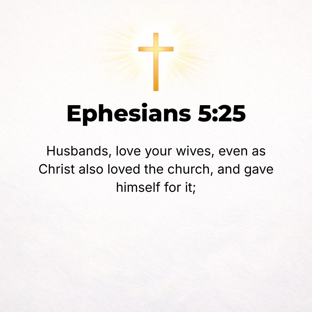 Ephesians 5:25 - Husbands, love your wives, as Christ loved the church and gave Himself up for her