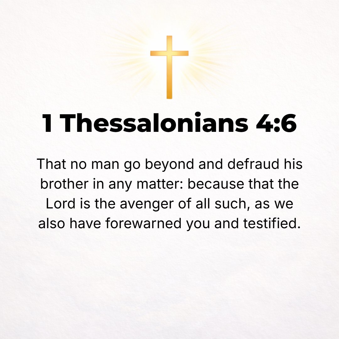 1 Thessalonians 4:6 - That no man transgress and overreach his brother and defraud him in this matter or defraud his brother in business. For the Lord is an avenger in all these t...