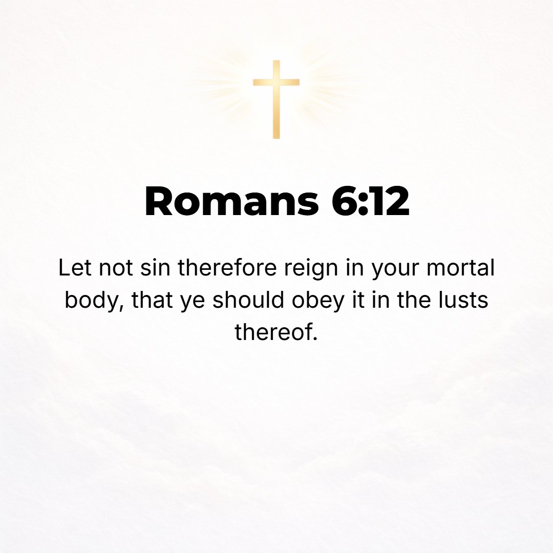 Romans 6:12 - Let not sin therefore rule as king in your mortal (short-lived, perishable) bodies, to make you yield to its cravings and be subject to its lusts and evil pa...
