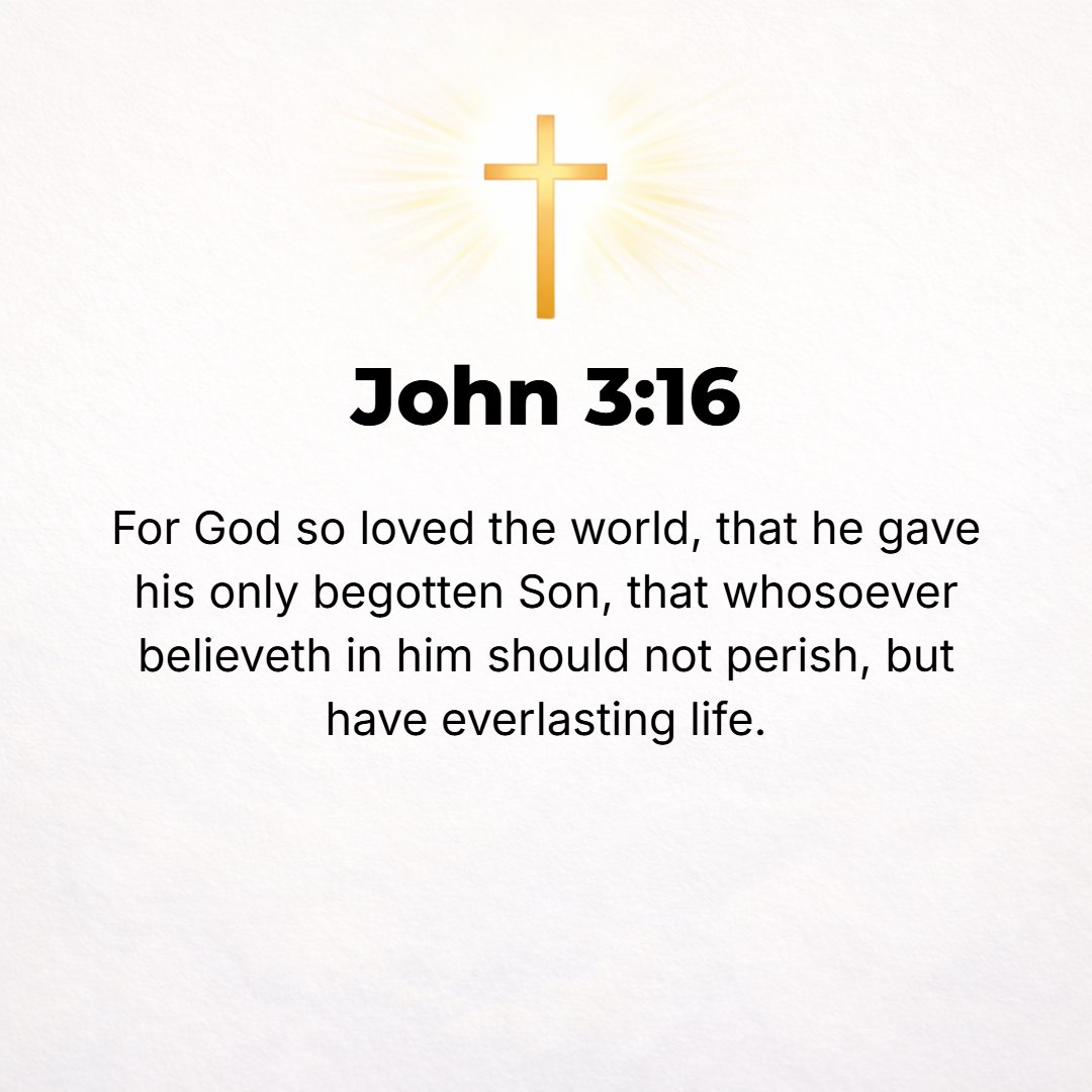 John 3:16 - For God so greatly loved and dearly prized the world that He [even] gave up His only begotten (unique) Son, so that whoever believes in (trusts in, clings to...