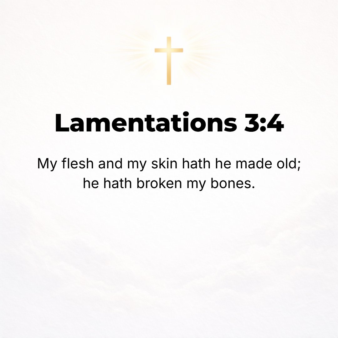 Lamentations 3:4 - My flesh and my skin has He worn out and made old; He has shattered my bones.