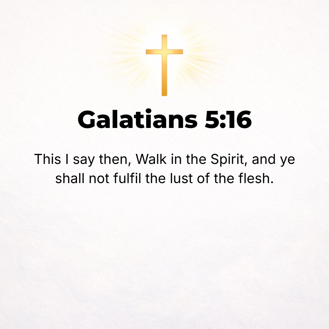 Galatians 5:16 - But I say, walk and live [habitually] in the [Holy] Spirit [responsive to and controlled and guided by the Spirit]; then you will certainly not gratify the c...