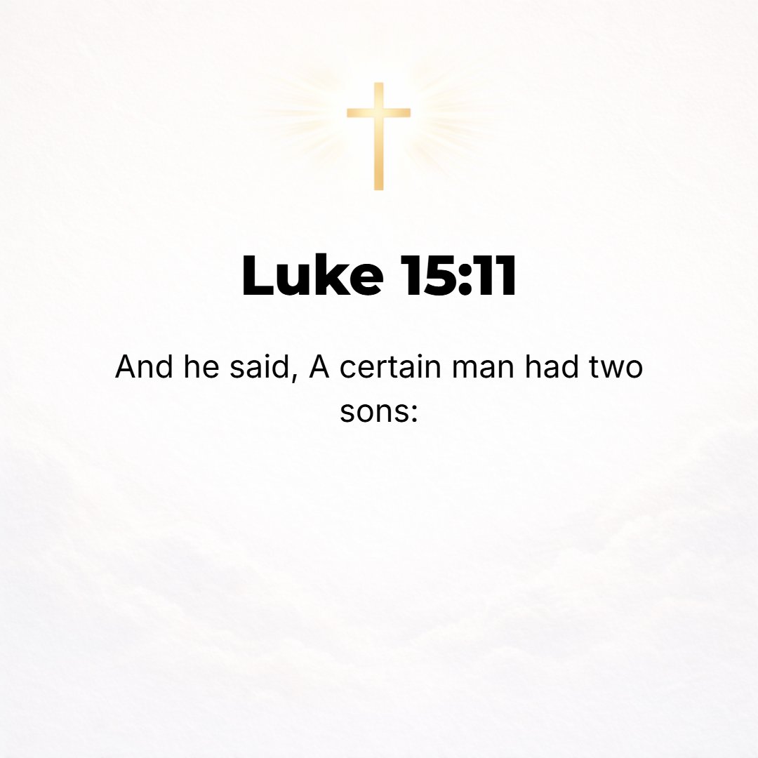 Luke 15:11 - And He said, There was a certain man who had two sons