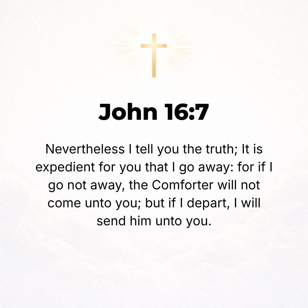 John 16:7 - However, I am telling you nothing but the truth when I say it is profitable (good, expedient, advantageous) for you that I go away. Because if I do not go aw...