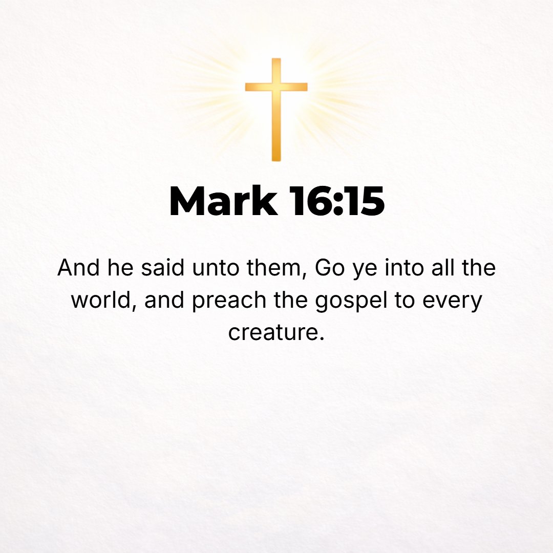 Mark 16:15 - And He said to them, Go into all the world and preach and publish openly the good news (the Gospel) to every creature [of the whole human race].