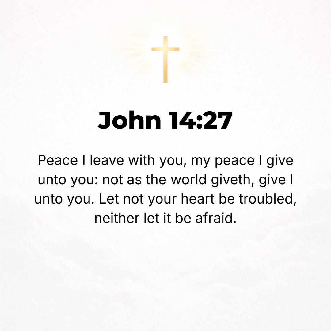John 14:27 - Peace I leave with you; My [own] peace I now give and bequeath to you. Not as the world gives do I give to you. Do not let your hearts be troubled, neither l...