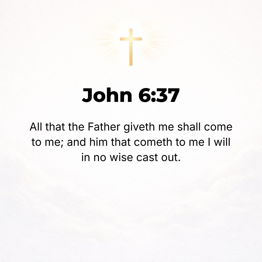 John 6:37 - All whom My Father gives (entrusts) to Me will come to Me; and the one who comes to Me I will most certainly not cast out [I will never, no never, reject one...