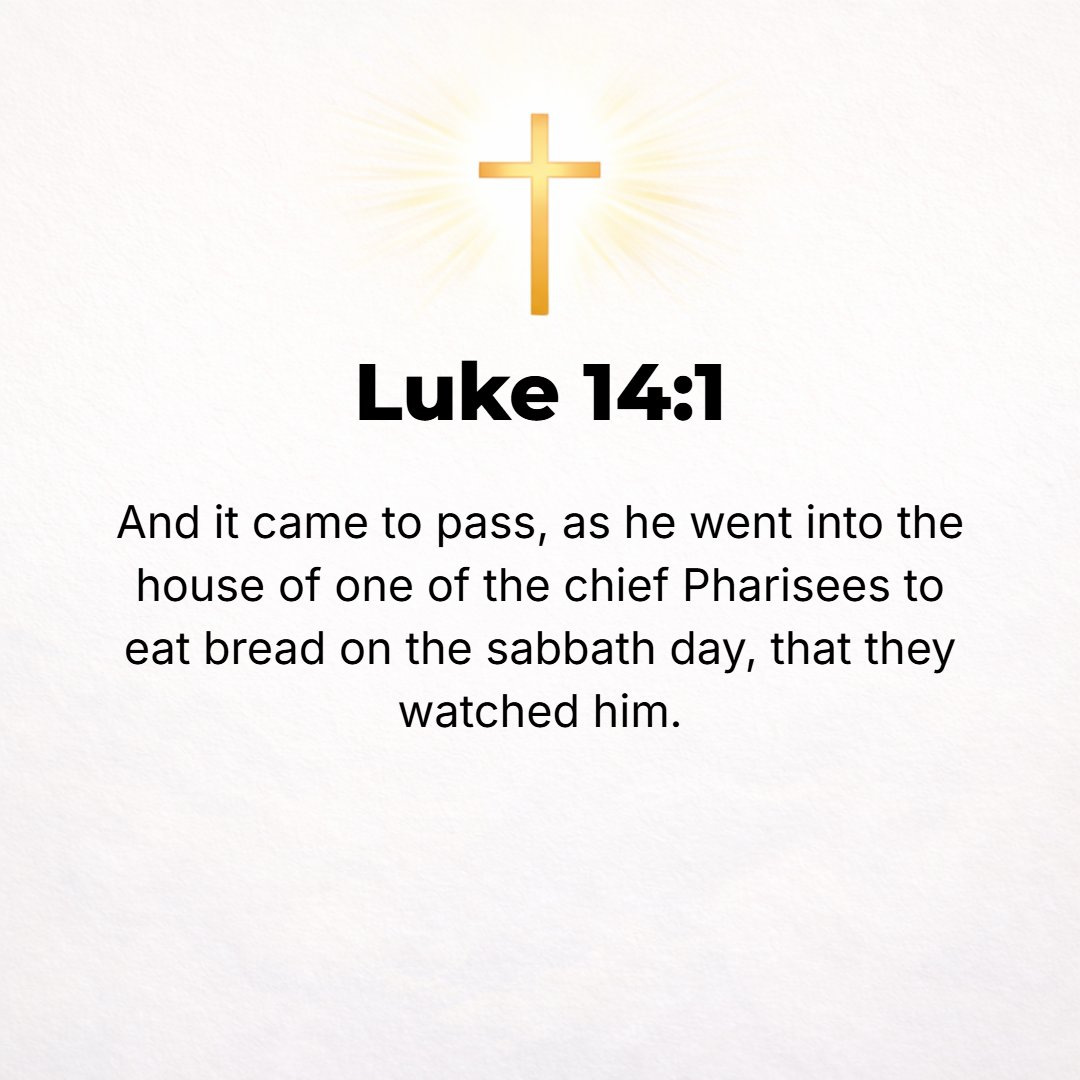 Luke 14:1 - IT OCCURRED one Sabbath, when [Jesus] went for a meal at the house of one of the ruling Pharisees, that they were [engaged in] watching Him [closely].