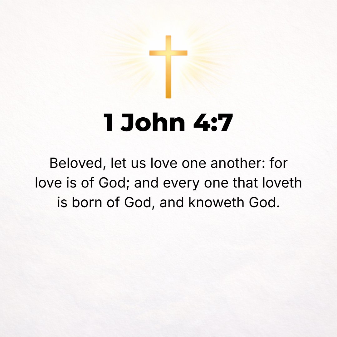 1 John 4:7 - Beloved, let us love one another, for love is (springs) from God; and he who loves [his fellowmen] is begotten (born) of God and is coming [progressively] to...