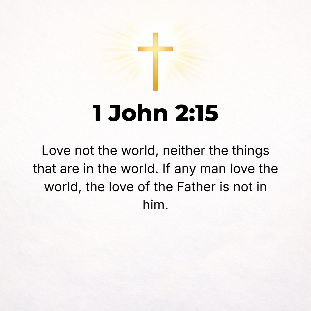 1 John 2:15 - Do not love or cherish the world or the things that are in the world. If anyone loves the world, love for the Father is not in him.