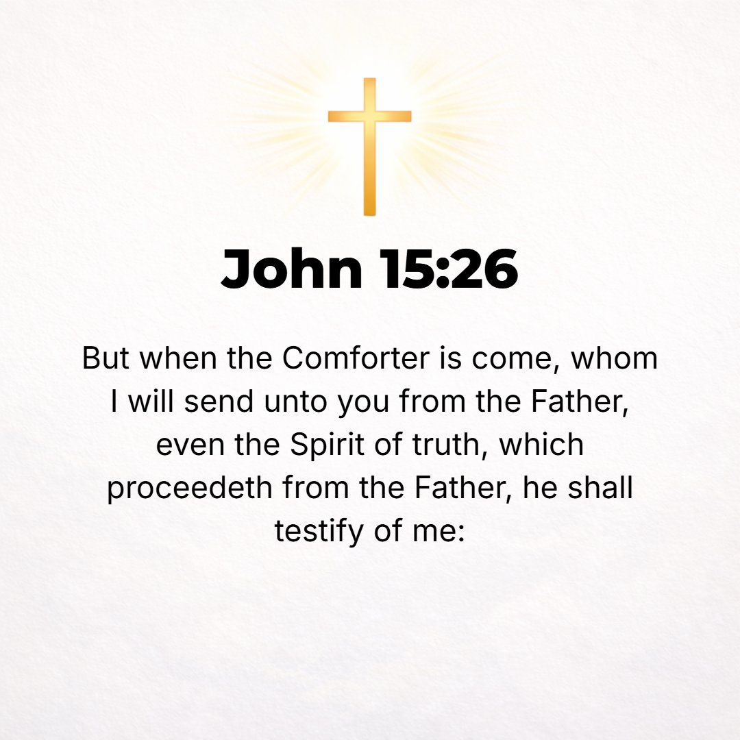 John 15:26 - But when the Comforter (Counselor, Helper, Advocate, Intercessor, Strengthener, Standby) comes, Whom I will send to you from the Father, the Spirit of Truth ...