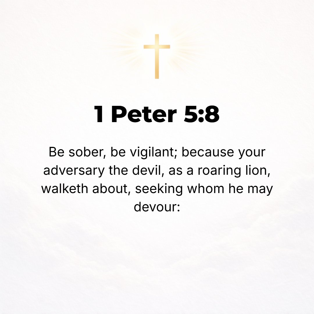 1 Peter 5:8 - Be well balanced (temperate, sober of mind), be vigilant and cautious at all times; for that enemy of yours, the devil, roams around like a lion roaring [in ...