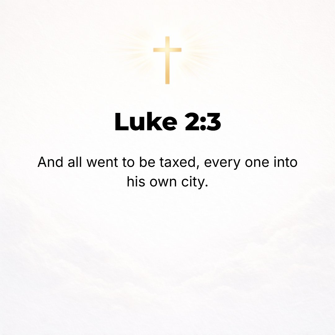 Luke 2:3 - And all the people were going to be registered, each to his own city or town.
