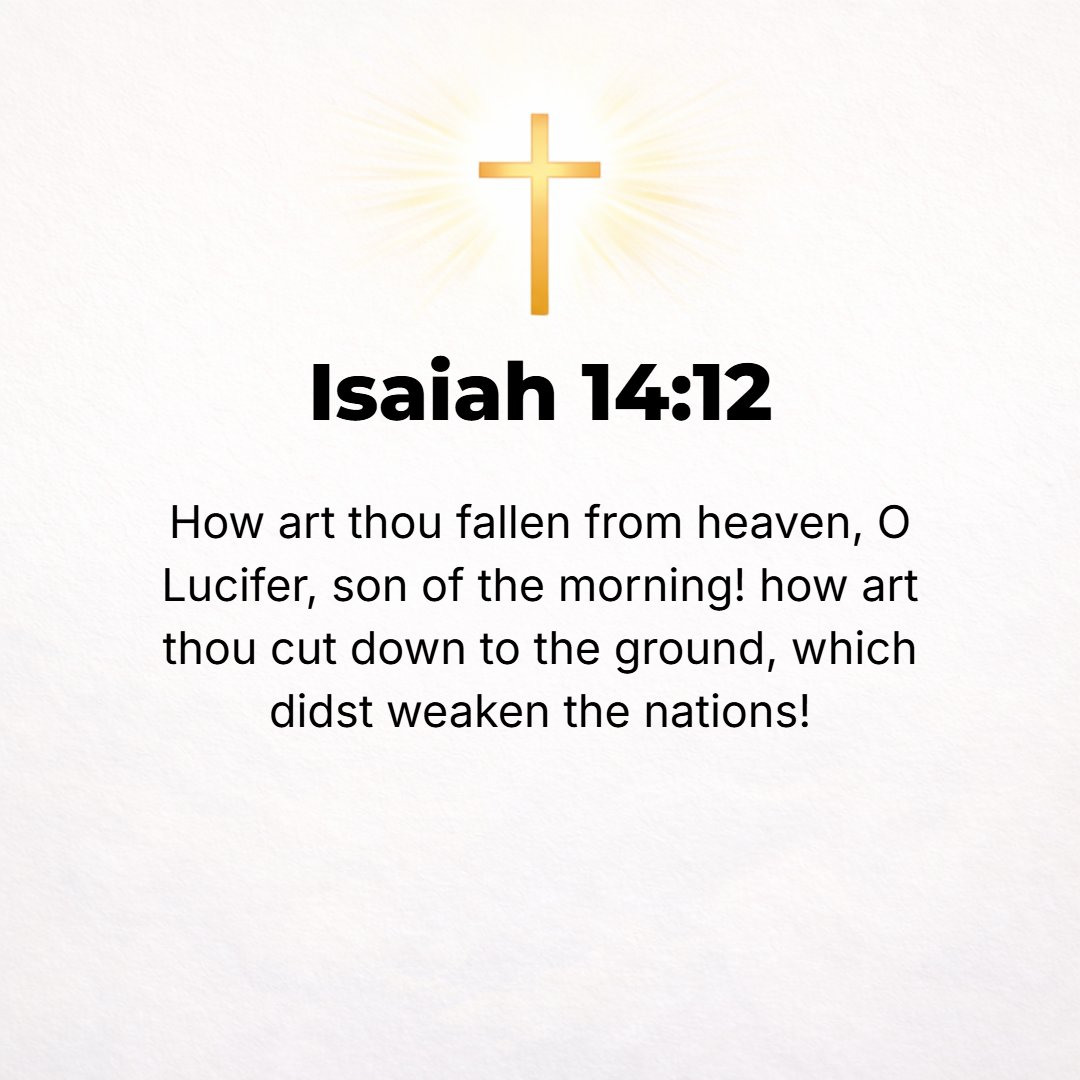 Isaiah 14:12 - How have you fallen from heaven, O light-bringer and daystar, son of the morning! How you have been cut down to the ground, you who weakened and laid low the...
