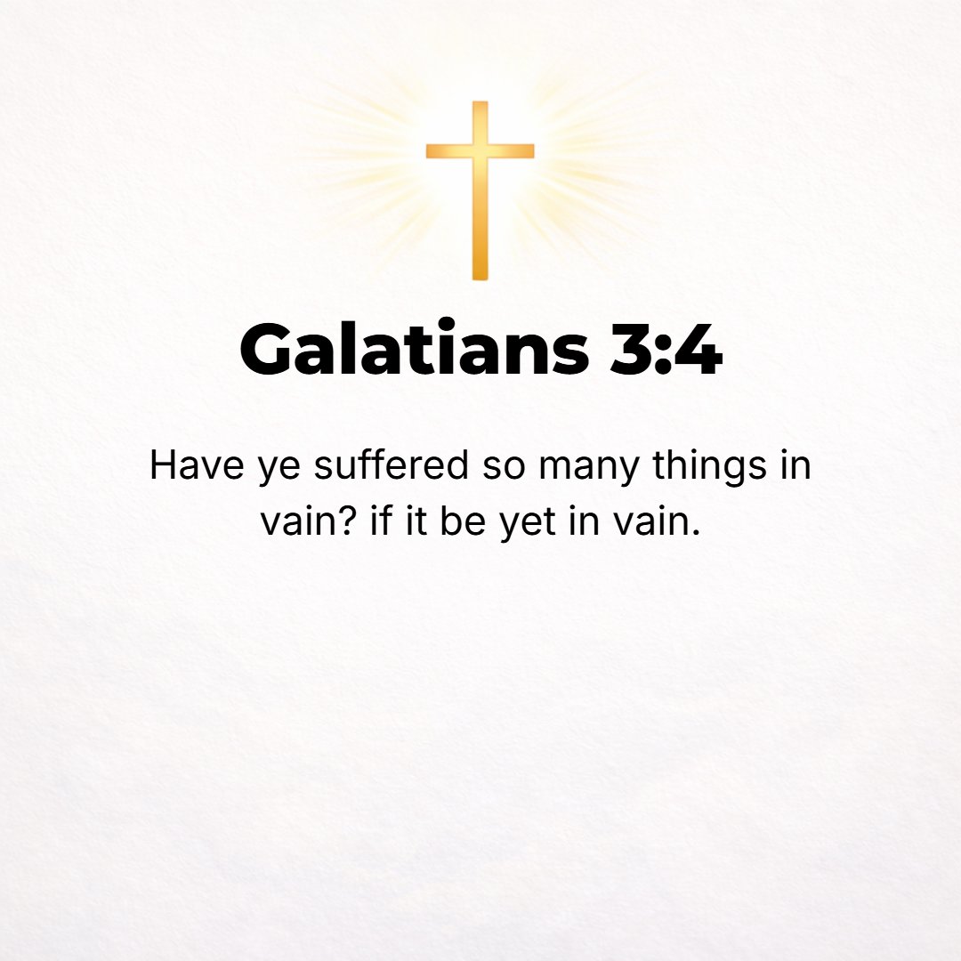 Galatians 3:4 - Have you suffered so many things and experienced so much all for nothing (to no purpose)--if it really is to no purpose and in vain?