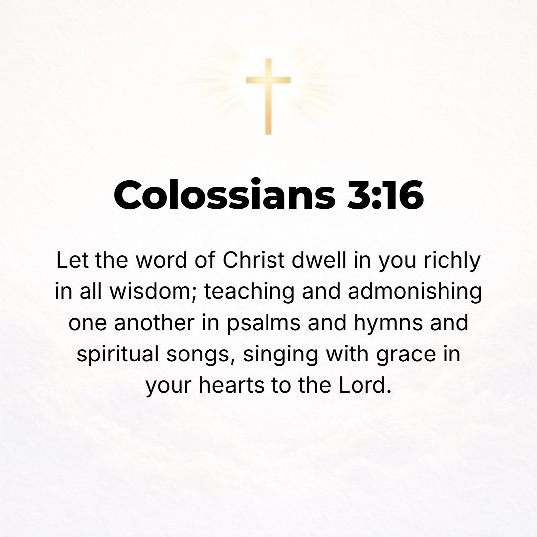 Colossians 3:16 - Let the word [spoken by] Christ (the Messiah) have its home [in your hearts and minds] and dwell in you in [all its] richness, as you teach and admonish and ...