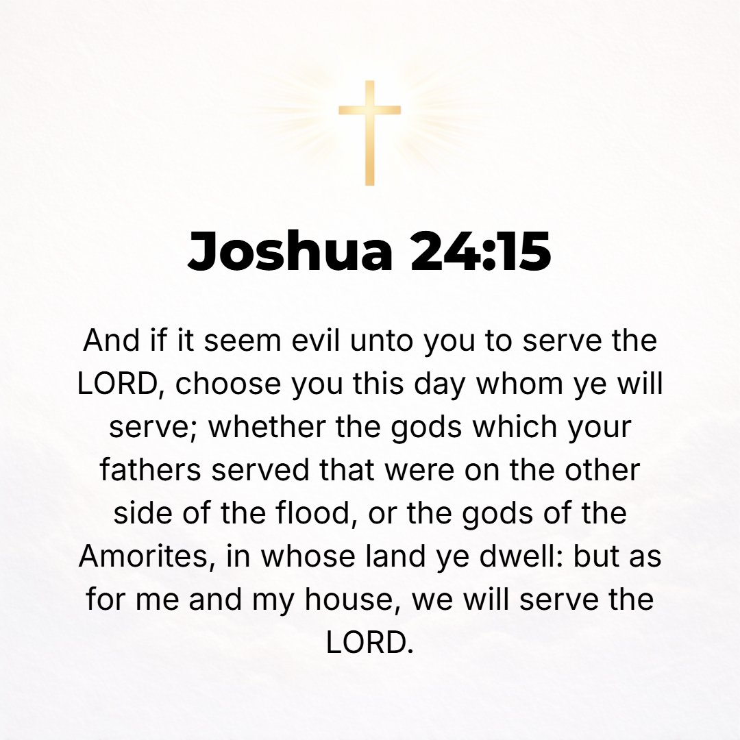 Joshua 24:15 - And if it seems evil to you to serve the Lord, choose for yourselves this day whom you will serve, whether the gods which your fathers served on the other si...