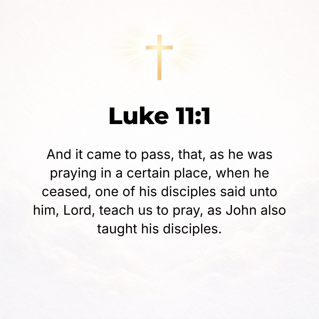 Luke 11:1 - THEN HE was praying in a certain place; and when He stopped, one of His disciples said to Him, Lord, teach us to pray, [just] as John taught his disciples.