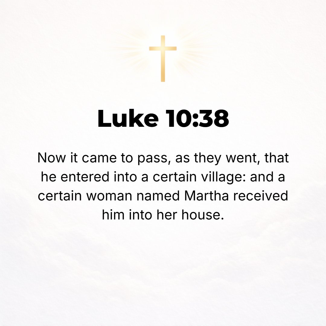 Luke 10:38 - Now while they were on their way, it occurred that Jesus entered a certain village, and a woman named Martha received and welcomed Him into her house.