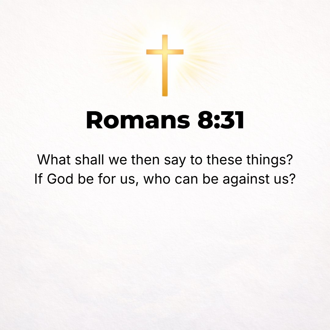 Romans 8:31 - What then shall we say to [all] this? If God is for us, who [can be] against us? [Who can be our foe, if God is on our side?] [Ps. 118:6.]