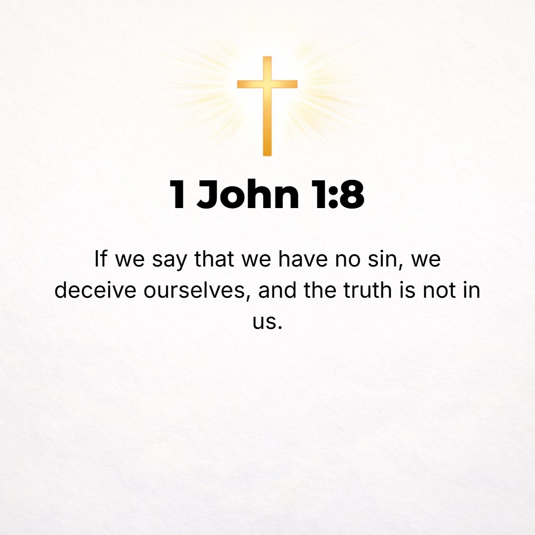 1 John 1:8 - If we say we have no sin [refusing to admit that we are sinners], we delude and lead ourselves astray, and the Truth [which the Gospel presents] is not in us...